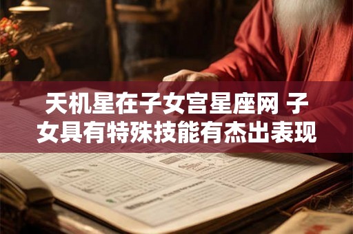 天机星在子女宫星座网 子女具有特殊技能有杰出表现