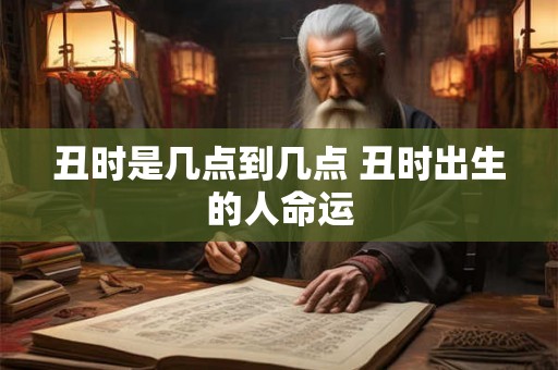 丑时是几点到几点 丑时出生的人命运