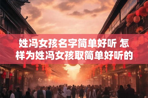 姓冯女孩名字简单好听 怎样为姓冯女孩取简单好听的名字
