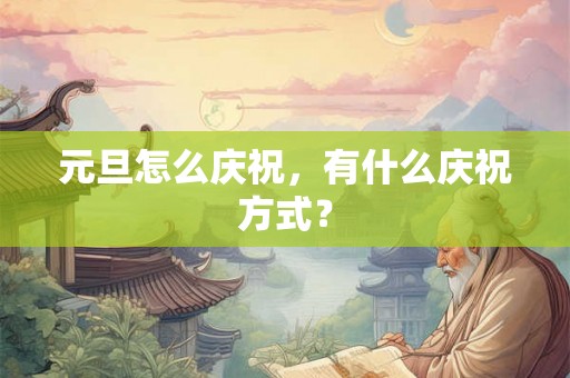 元旦怎么庆祝，有什么庆祝方式？