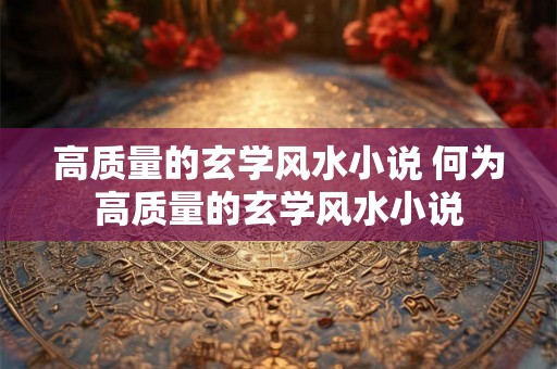 高质量的玄学风水小说 何为高质量的玄学风水小说