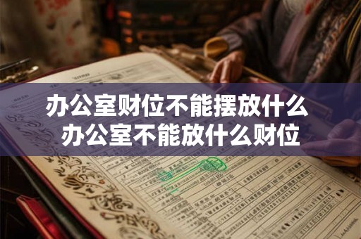办公室财位不能摆放什么 办公室不能放什么财位
