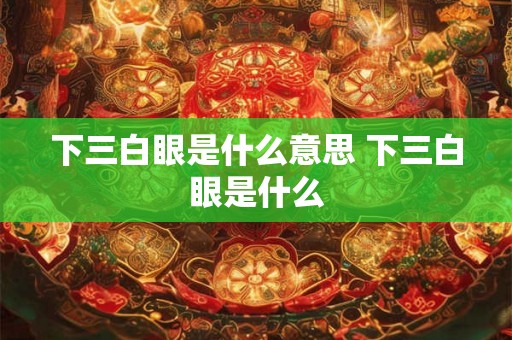 下三白眼是什么意思 下三白眼是什么
