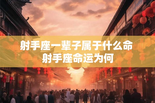 射手座一辈子属于什么命 射手座命运为何