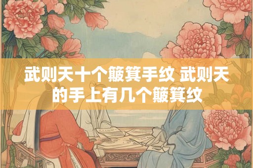 武则天十个簸箕手纹 武则天的手上有几个簸箕纹