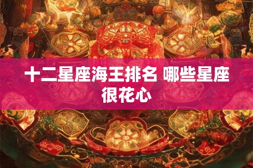 十二星座海王排名 哪些星座很花心