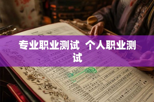 专业职业测试 个人职业测试 专业职业测试 个人职业测试