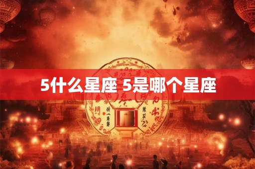 5什么星座 5是哪个星座