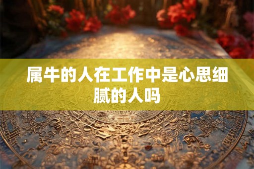 属牛的人在工作中是心思细腻的人吗
