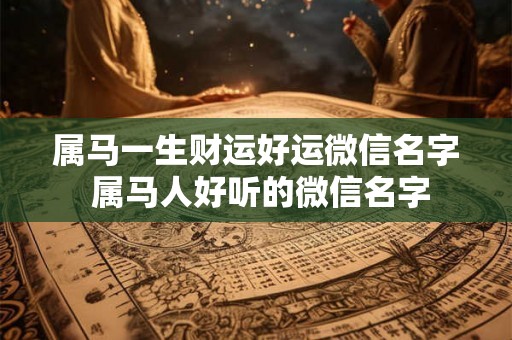 属马一生财运好运微信名字 属马人好听的微信名字
