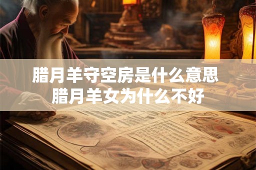 腊月羊守空房是什么意思 腊月羊女为什么不好