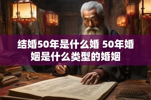 结婚50年是什么婚 50年婚姻是什么类型的婚姻
