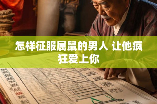 怎样征服属鼠的男人 让他疯狂爱上你 怎样征服属鼠的男人 让他疯狂爱上你