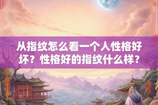 从指纹怎么看一个人性格好坏？性格好的指纹什么样？