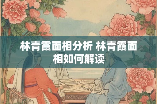 林青霞面相分析 林青霞面相如何解读 林青霞面相分析 林青霞面相如何解读