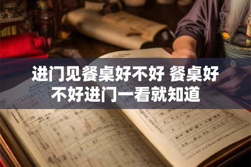 进门见餐桌好不好 餐桌好不好进门一看就知道 进门见餐桌好不好 餐桌好不好进门一看就知道