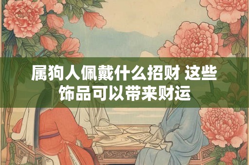 属狗人佩戴什么招财 这些饰品可以带来财运