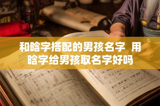 和晗字搭配的男孩名字  用晗字给男孩取名字好吗