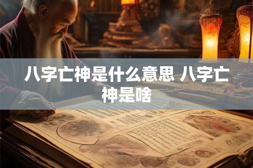 八字亡神是什么意思 八字亡神是啥