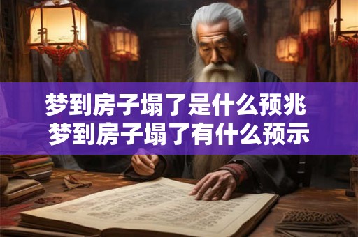 梦到房子塌了是什么预兆 梦到房子塌了有什么预示
