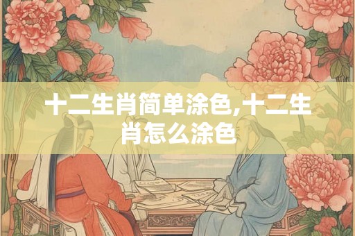十二生肖简单涂色,十二生肖怎么涂色