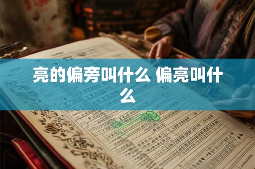 亮的偏旁叫什么 偏亮叫什么