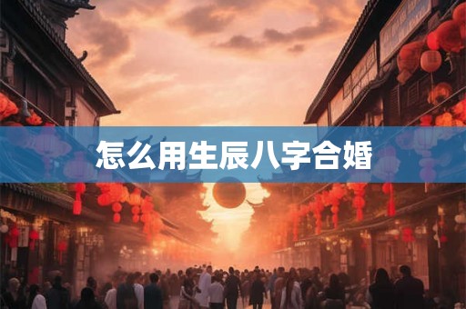 怎么用生辰八字合婚