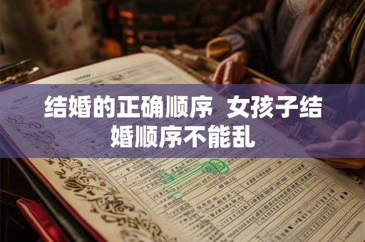结婚的正确顺序  女孩子结婚顺序不能乱