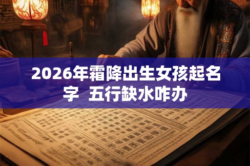 2026年霜降出生女孩起名字  五行缺水咋办