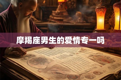 摩羯座男生的爱情专一吗