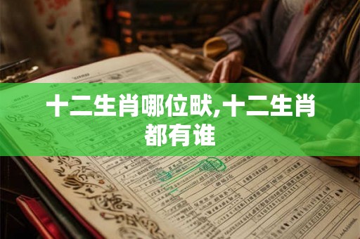 十二生肖哪位畎,十二生肖都有谁