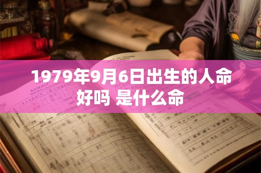 1979年9月6日出生的人命好吗 是什么命