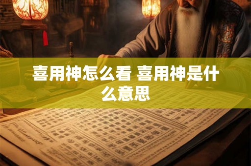 喜用神怎么看 喜用神是什么意思