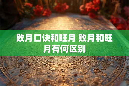 败月口诀和旺月 败月和旺月有何区别 败月口诀和旺月 败月和旺月有何区别