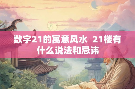 数字21的寓意风水  21楼有什么说法和忌讳
