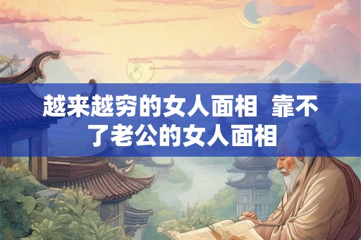 越来越穷的女人面相  靠不了老公的女人面相