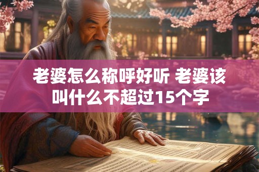 老婆怎么称呼好听 老婆该叫什么不超过15个字