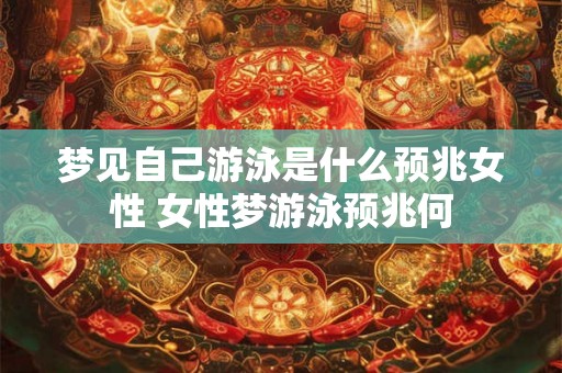 梦见自己游泳是什么预兆女性 女性梦游泳预兆何