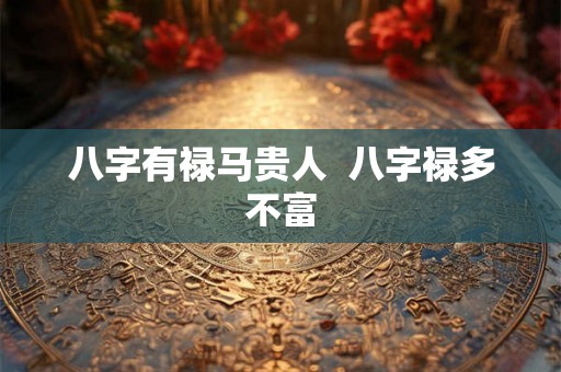 八字有禄马贵人  八字禄多不富