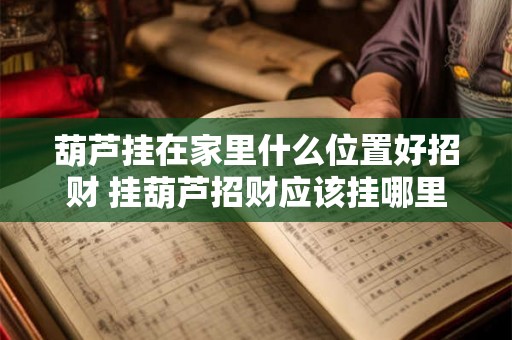 葫芦挂在家里什么位置好招财 挂葫芦招财应该挂哪里