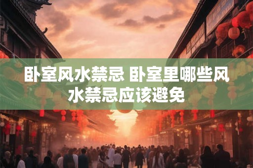 卧室风水禁忌 卧室里哪些风水禁忌应该避免