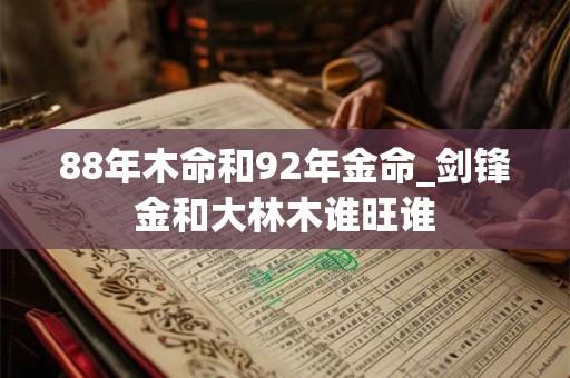 88年木命和92年金命_剑锋金和大林木谁旺谁