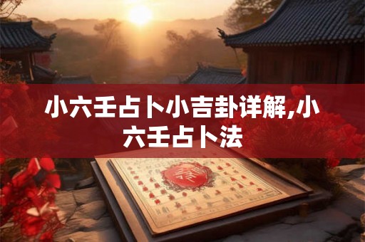 小六壬占卜小吉卦详解,小六壬占卜法