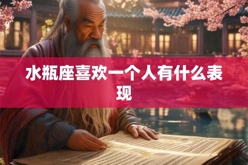 水瓶座喜欢一个人有什么表现