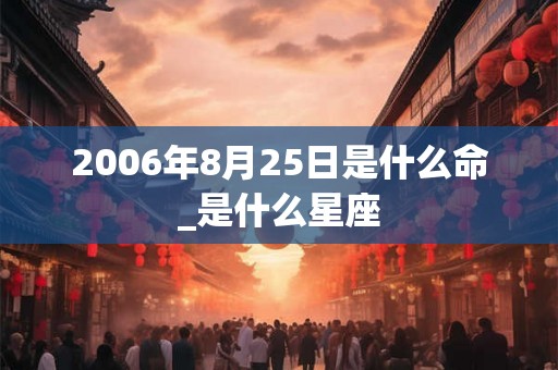 2006年8月25日是什么命_是什么星座