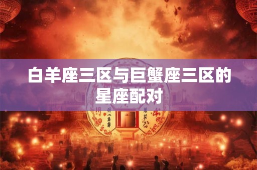 白羊座三区与巨蟹座三区的星座配对