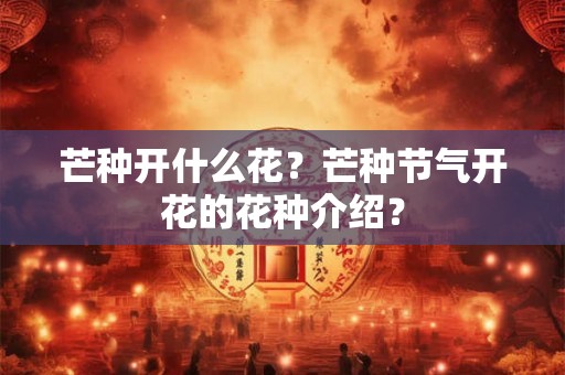 芒种开什么花？芒种节气开花的花种介绍？