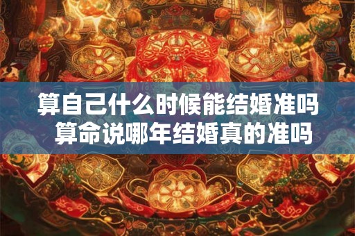 算自己什么时候能结婚准吗  算命说哪年结婚真的准吗