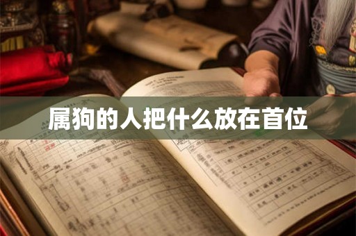 属狗的人把什么放在首位 属狗的人把什么放在首位