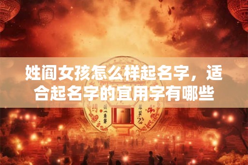 姓阎女孩怎么样起名字,适合起名字的宜用字有哪些 姓阎女孩怎么样起名字,适合起名字的宜用字有哪些